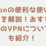 vpnの便利な使い方を解説！おすすめのVPNについても紹介！